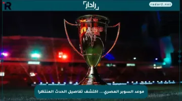 موعد السوبر المصري… اكتشف تفاصيل الحدث المنتظر!